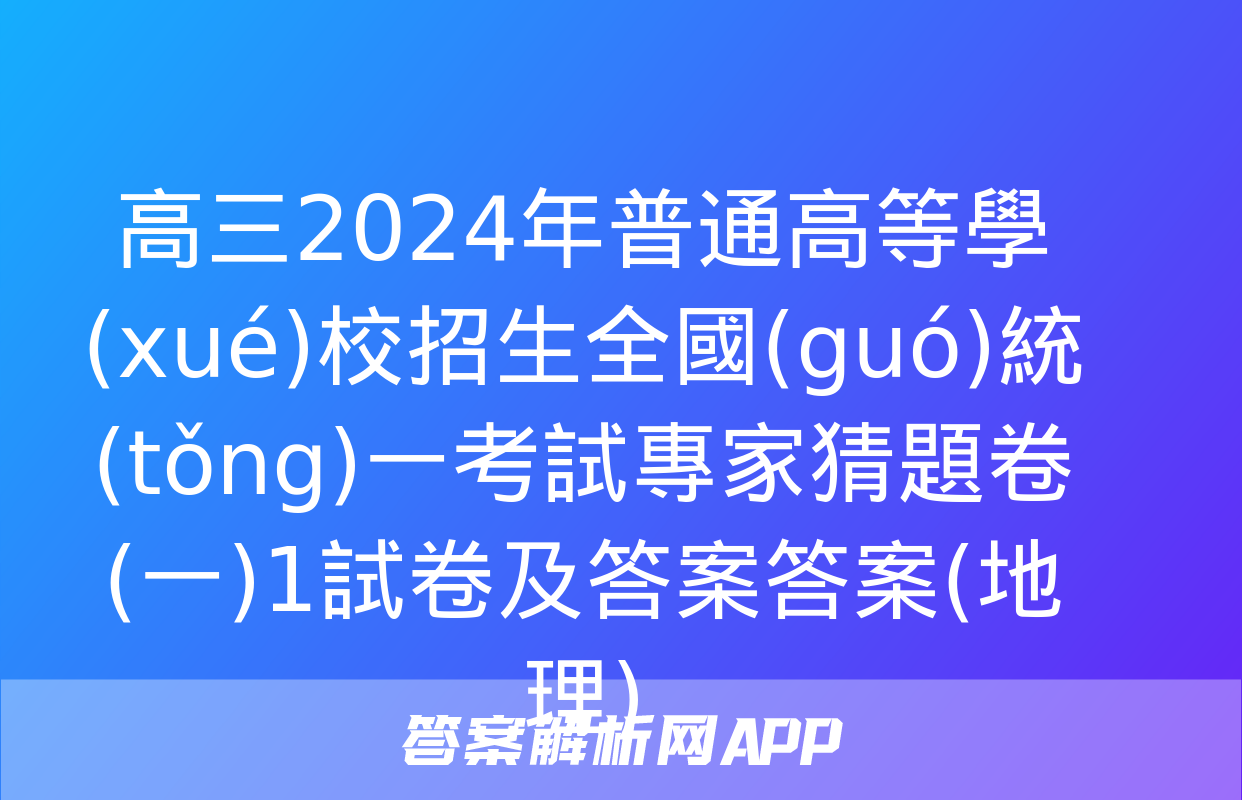 高三2024年普通高等學(xué)校招生全國(guó)統(tǒng)一考試專家猜題卷(一)1試卷及答案答案(地理)