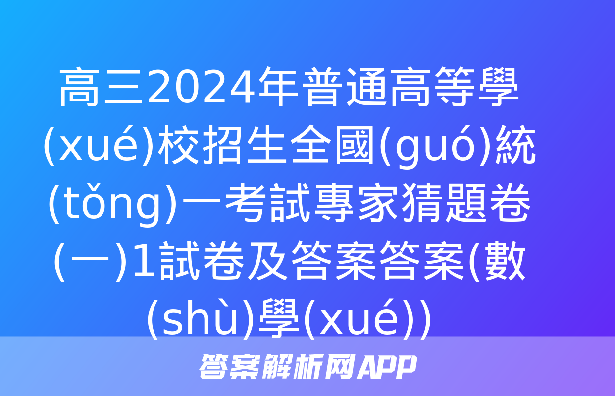 高三2024年普通高等學(xué)校招生全國(guó)統(tǒng)一考試專家猜題卷(一)1試卷及答案答案(數(shù)學(xué))