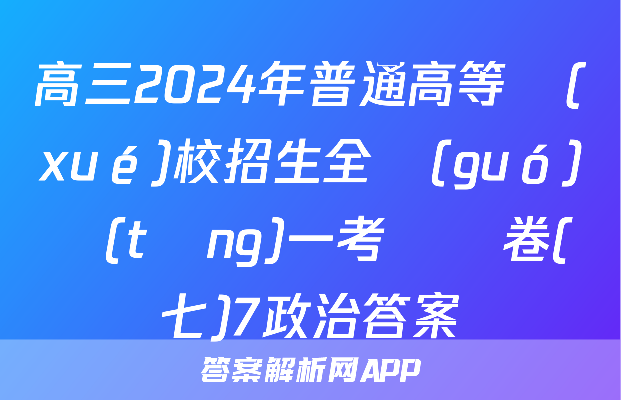 高三2024年普通高等學(xué)校招生全國(guó)統(tǒng)一考試樣卷(七)7政治答案