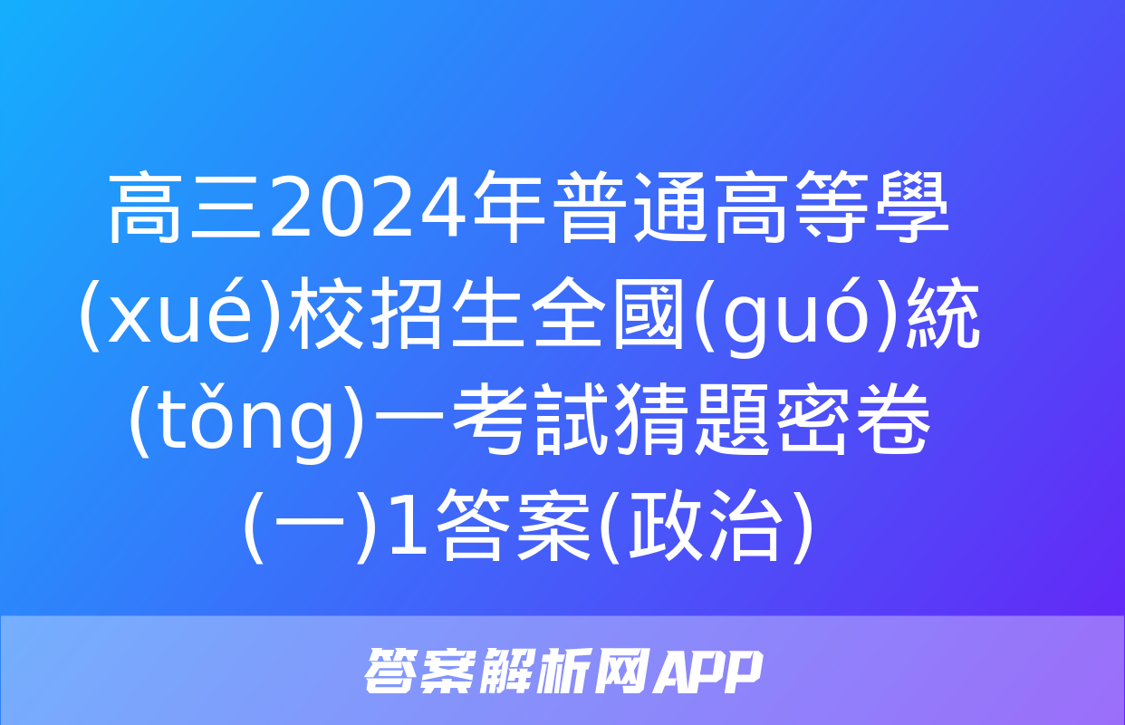 高三2024年普通高等學(xué)校招生全國(guó)統(tǒng)一考試猜題密卷(一)1答案(政治)