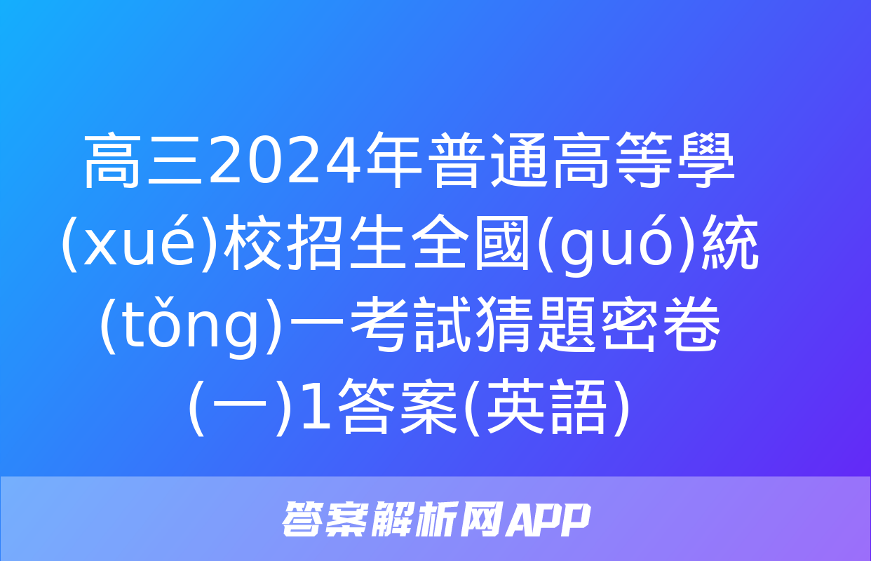 高三2024年普通高等學(xué)校招生全國(guó)統(tǒng)一考試猜題密卷(一)1答案(英語)