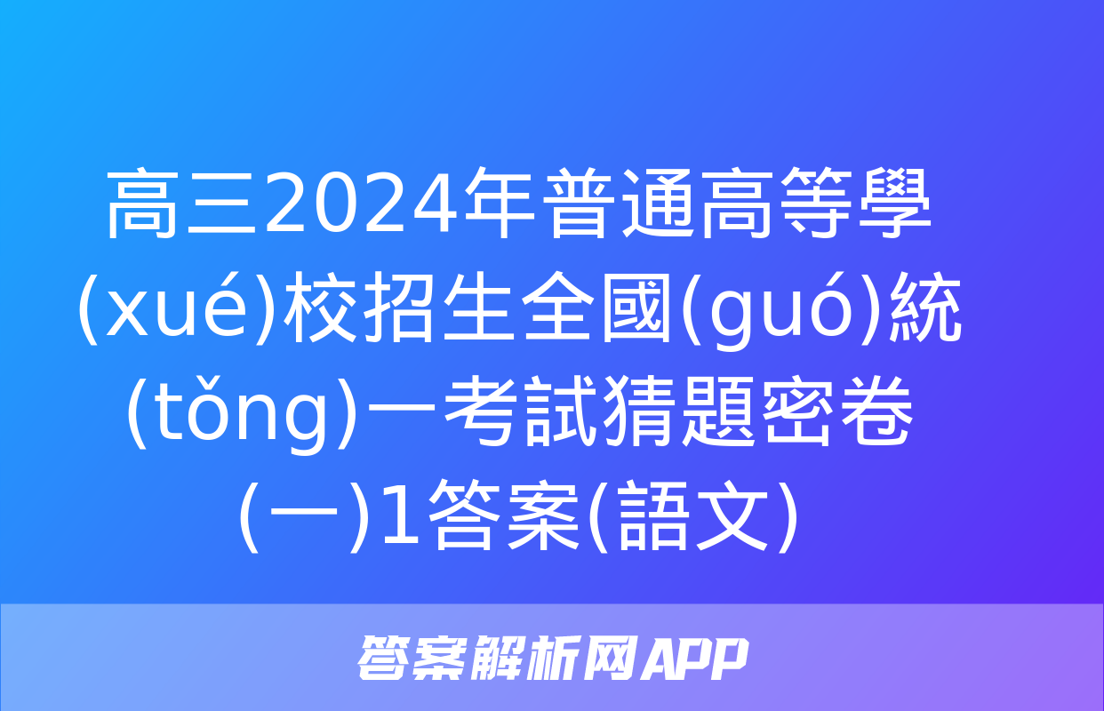 高三2024年普通高等學(xué)校招生全國(guó)統(tǒng)一考試猜題密卷(一)1答案(語文)