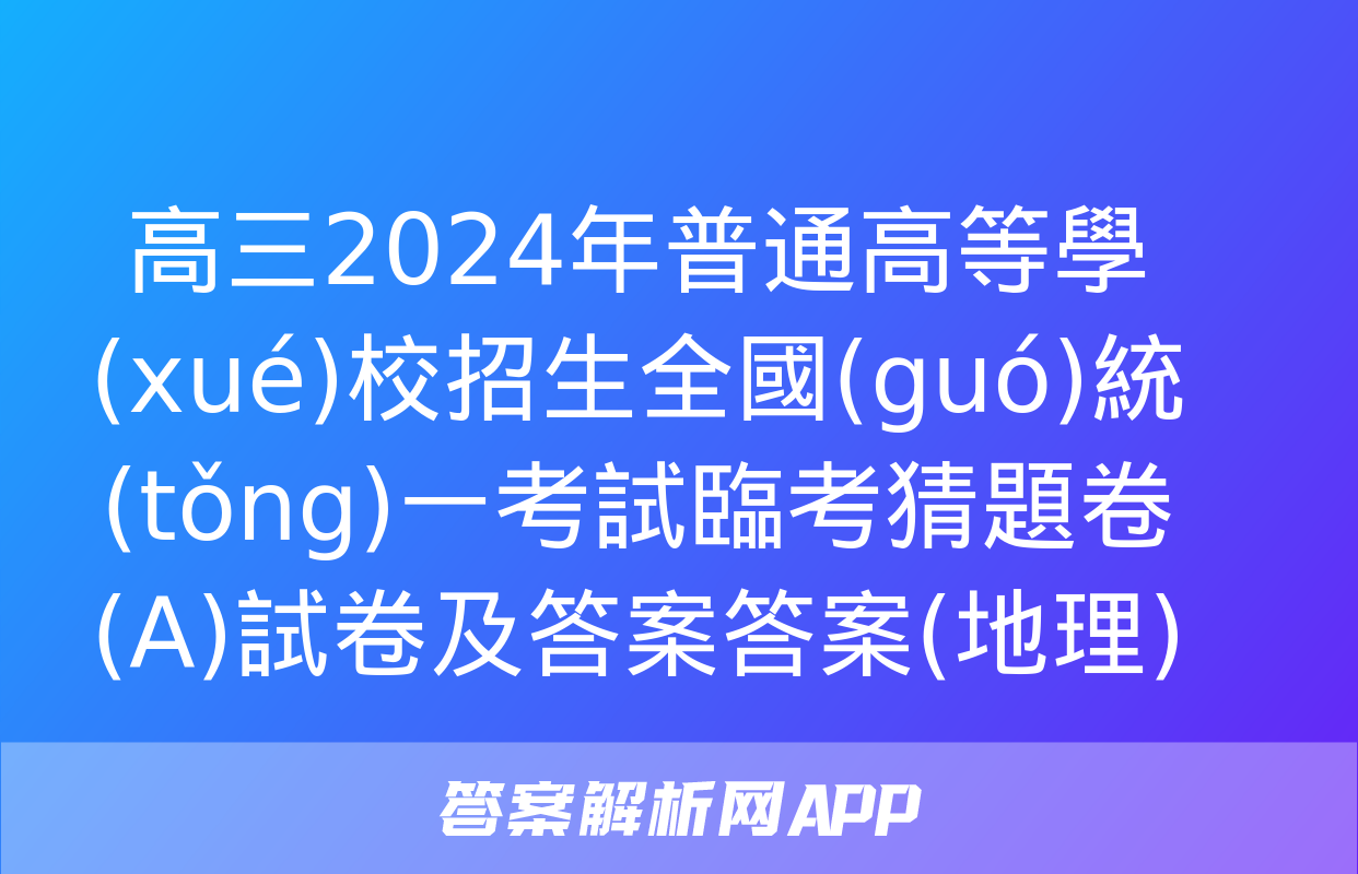 高三2024年普通高等學(xué)校招生全國(guó)統(tǒng)一考試臨考猜題卷(A)試卷及答案答案(地理)