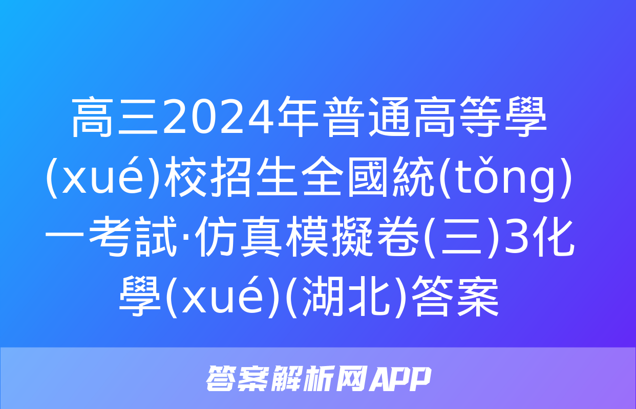 高三2024年普通高等學(xué)校招生全國統(tǒng)一考試·仿真模擬卷(三)3化學(xué)(湖北)答案