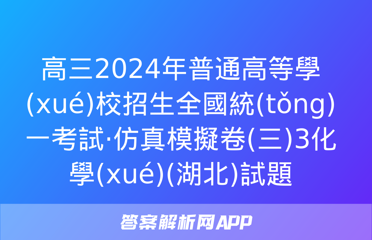 高三2024年普通高等學(xué)校招生全國統(tǒng)一考試·仿真模擬卷(三)3化學(xué)(湖北)試題