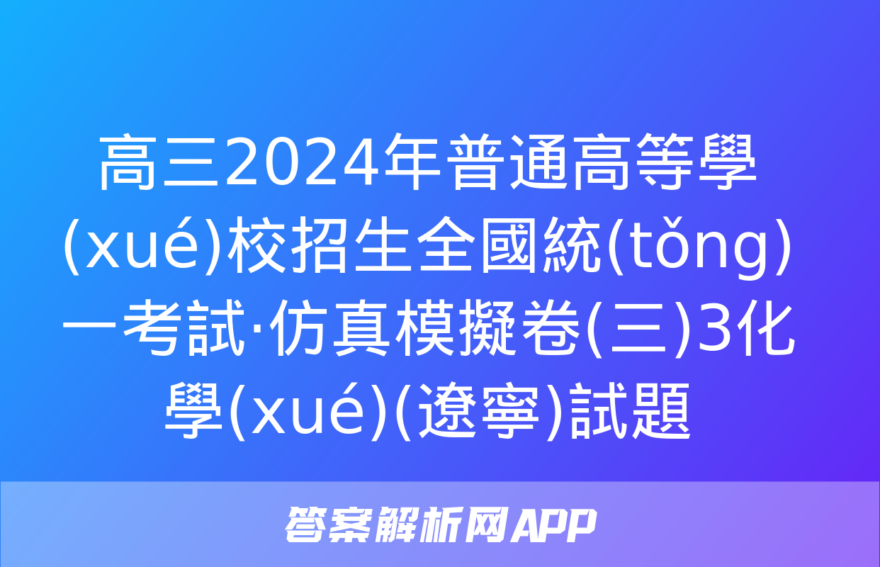 高三2024年普通高等學(xué)校招生全國統(tǒng)一考試·仿真模擬卷(三)3化學(xué)(遼寧)試題