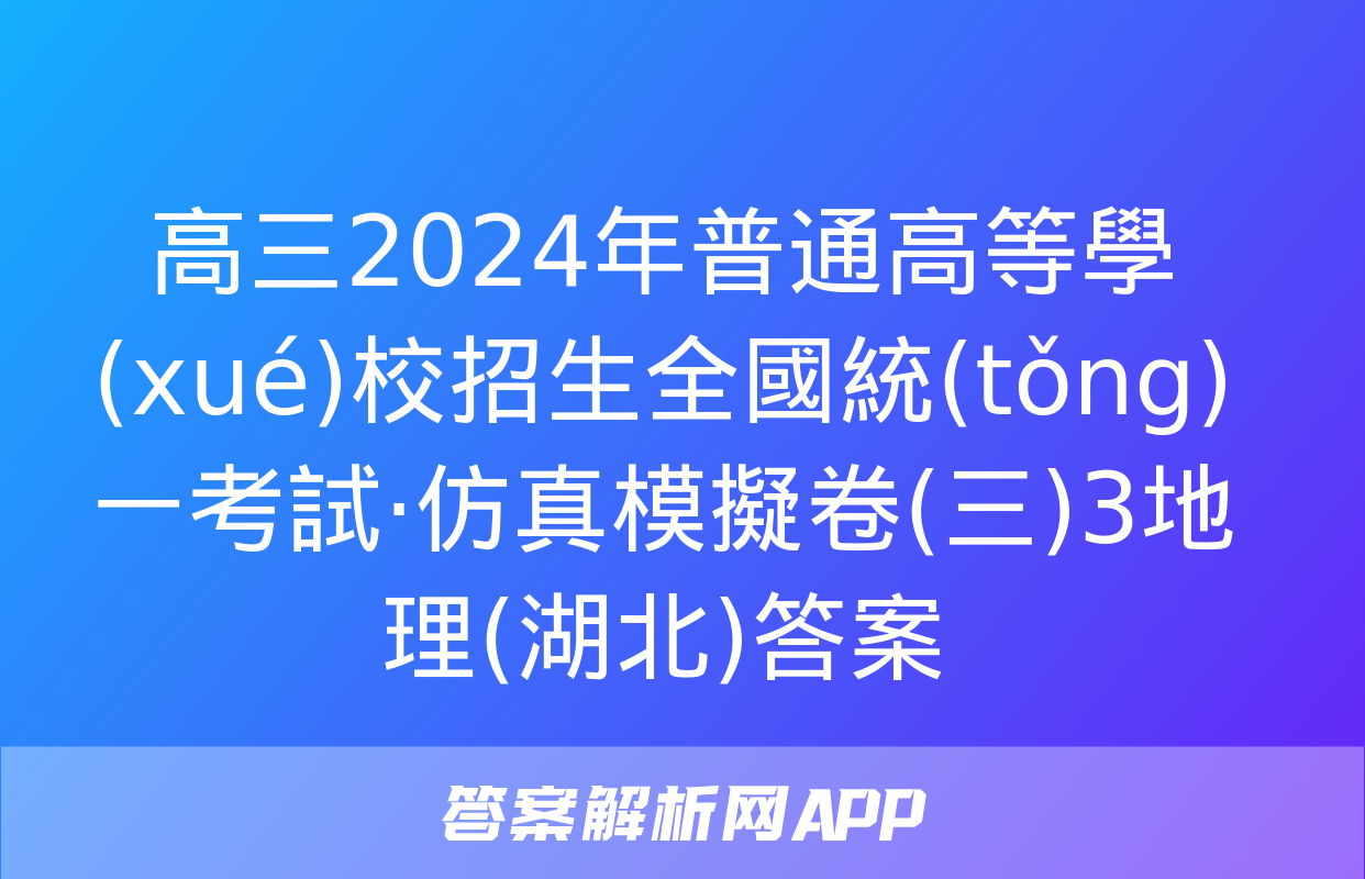 高三2024年普通高等學(xué)校招生全國統(tǒng)一考試·仿真模擬卷(三)3地理(湖北)答案