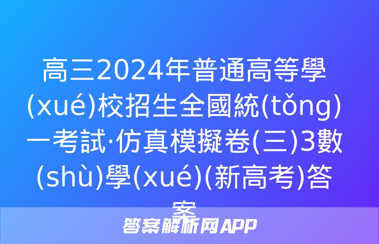 高三2024年普通高等學(xué)校招生全國統(tǒng)一考試·仿真模擬卷(三)3數(shù)學(xué)(新高考)答案