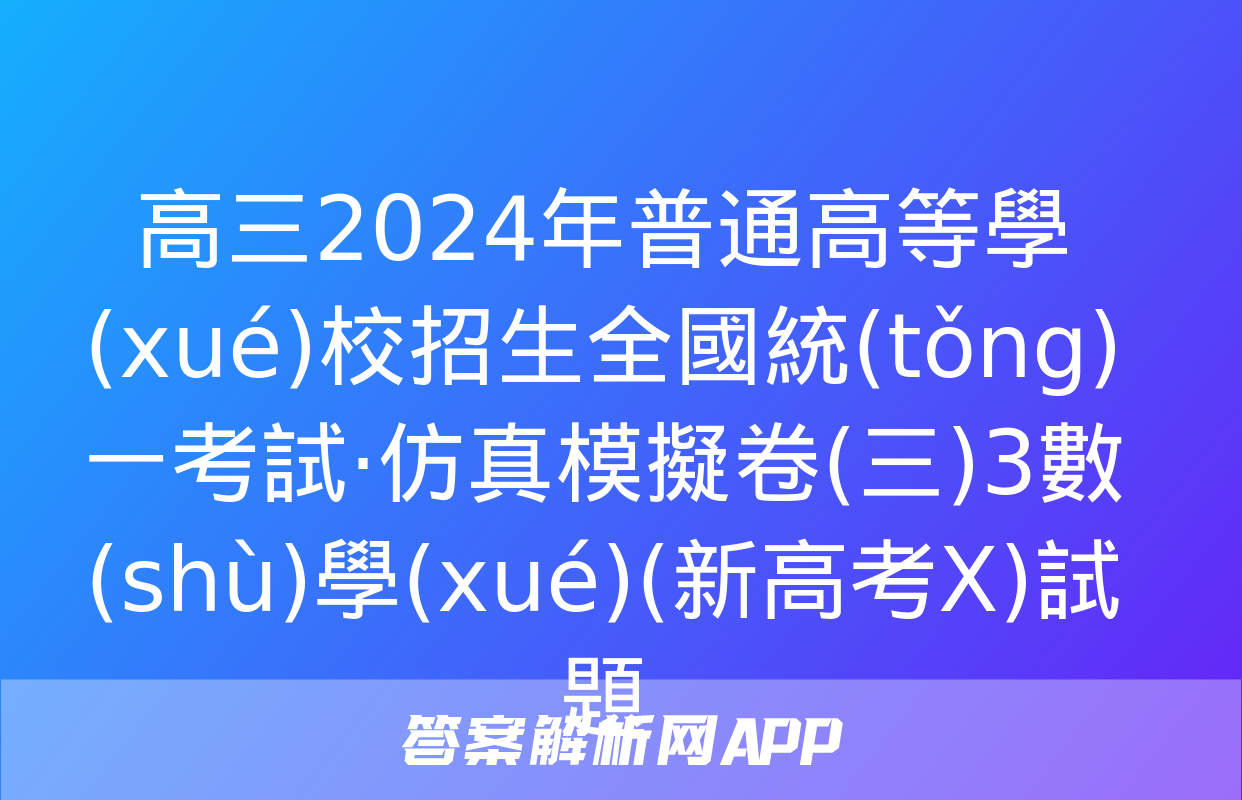 高三2024年普通高等學(xué)校招生全國統(tǒng)一考試·仿真模擬卷(三)3數(shù)學(xué)(新高考X)試題