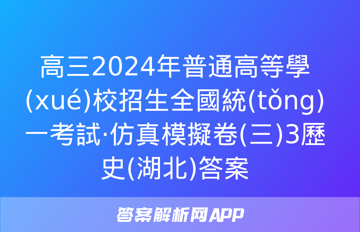 高三2024年普通高等學(xué)校招生全國統(tǒng)一考試·仿真模擬卷(三)3歷史(湖北)答案