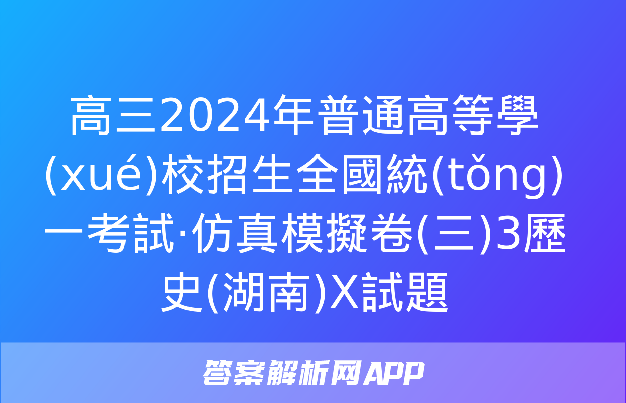 高三2024年普通高等學(xué)校招生全國統(tǒng)一考試·仿真模擬卷(三)3歷史(湖南)X試題