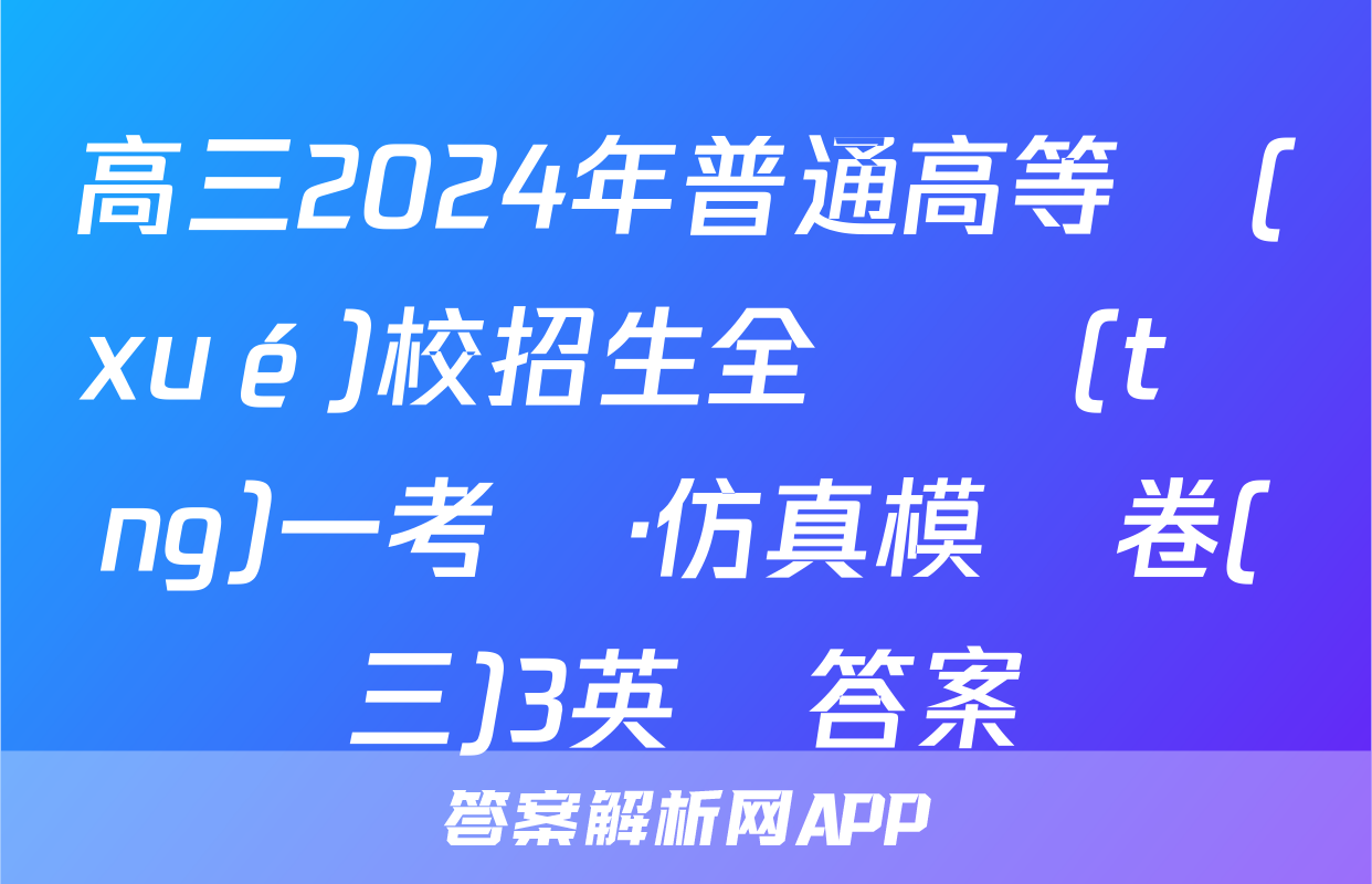 高三2024年普通高等學(xué)校招生全國統(tǒng)一考試·仿真模擬卷(三)3英語答案