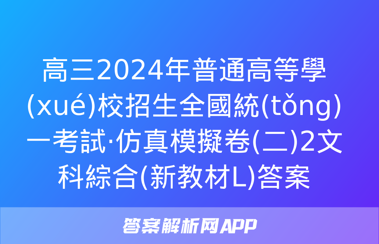 高三2024年普通高等學(xué)校招生全國統(tǒng)一考試·仿真模擬卷(二)2文科綜合(新教材L)答案