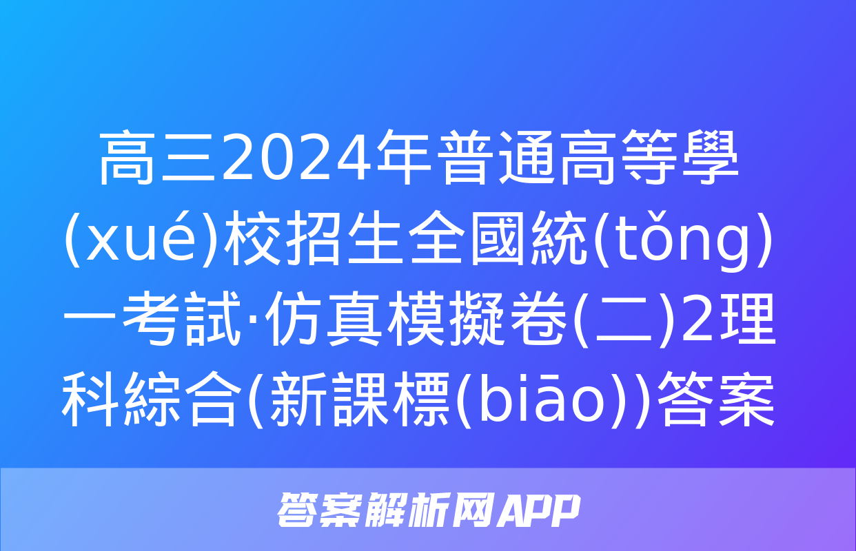 高三2024年普通高等學(xué)校招生全國統(tǒng)一考試·仿真模擬卷(二)2理科綜合(新課標(biāo))答案