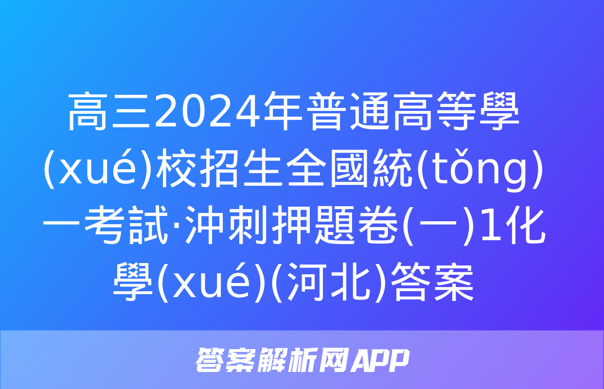 高三2024年普通高等學(xué)校招生全國統(tǒng)一考試·沖刺押題卷(一)1化學(xué)(河北)答案