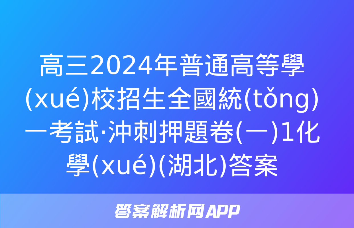 高三2024年普通高等學(xué)校招生全國統(tǒng)一考試·沖刺押題卷(一)1化學(xué)(湖北)答案