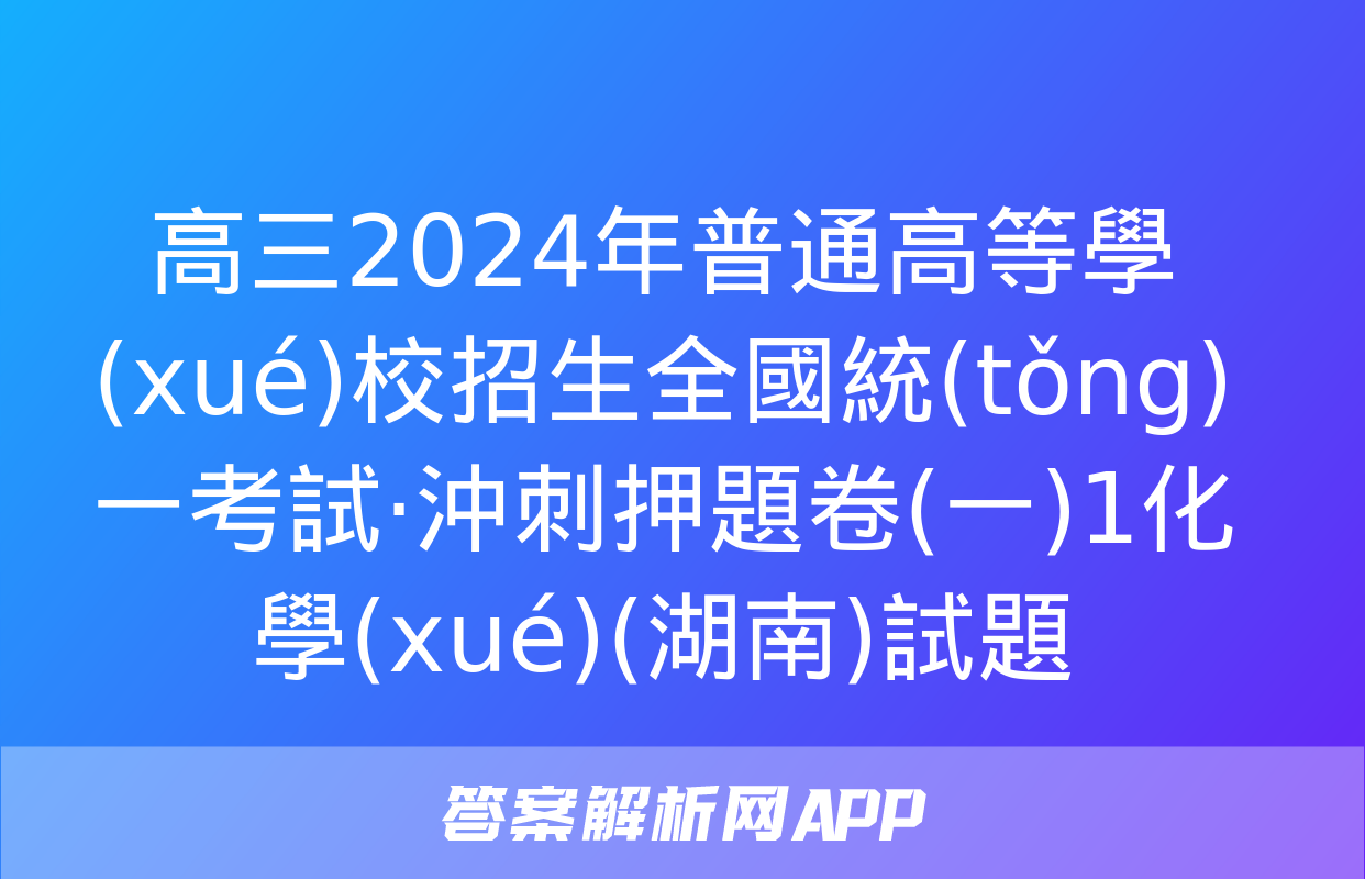 高三2024年普通高等學(xué)校招生全國統(tǒng)一考試·沖刺押題卷(一)1化學(xué)(湖南)試題