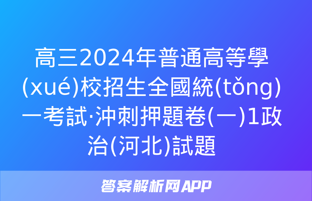 高三2024年普通高等學(xué)校招生全國統(tǒng)一考試·沖刺押題卷(一)1政治(河北)試題