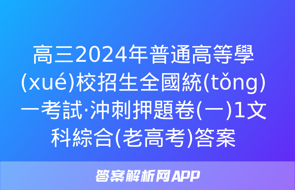 高三2024年普通高等學(xué)校招生全國統(tǒng)一考試·沖刺押題卷(一)1文科綜合(老高考)答案