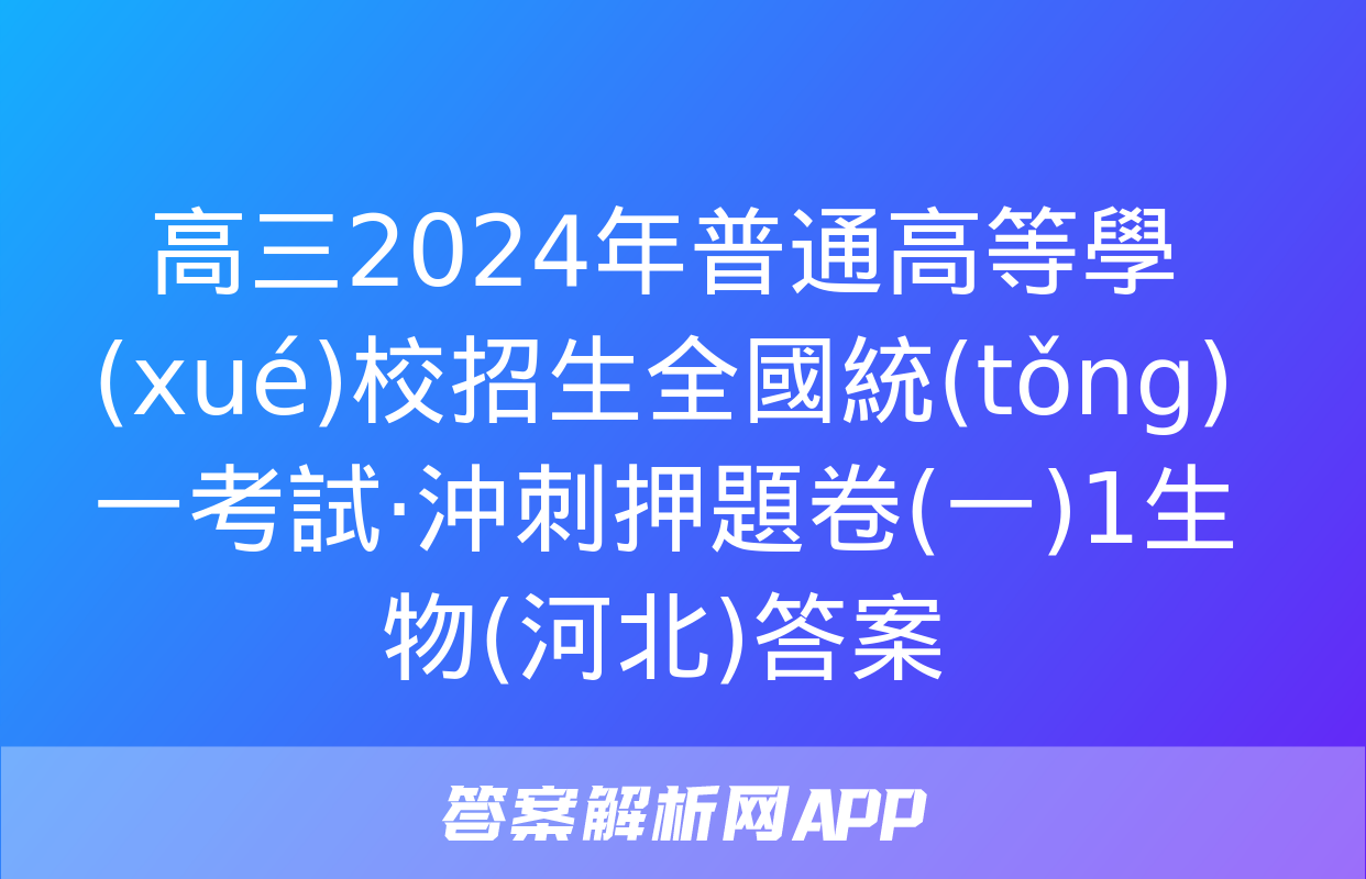 高三2024年普通高等學(xué)校招生全國統(tǒng)一考試·沖刺押題卷(一)1生物(河北)答案