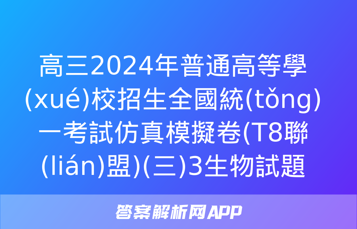 高三2024年普通高等學(xué)校招生全國統(tǒng)一考試仿真模擬卷(T8聯(lián)盟)(三)3生物試題