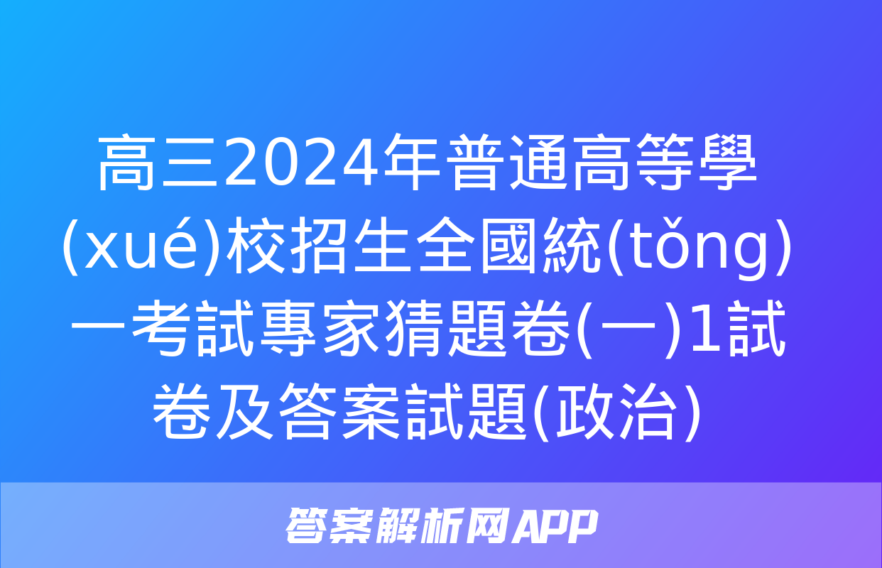 高三2024年普通高等學(xué)校招生全國統(tǒng)一考試專家猜題卷(一)1試卷及答案試題(政治)