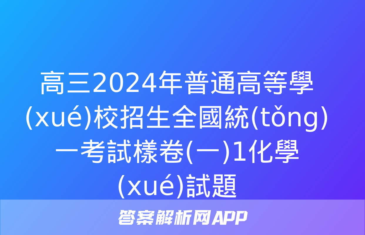 高三2024年普通高等學(xué)校招生全國統(tǒng)一考試樣卷(一)1化學(xué)試題