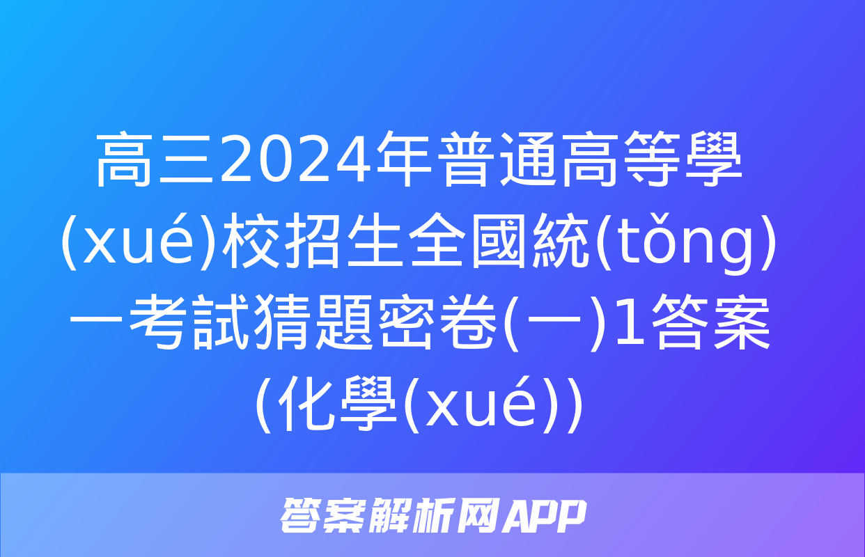 高三2024年普通高等學(xué)校招生全國統(tǒng)一考試猜題密卷(一)1答案(化學(xué))