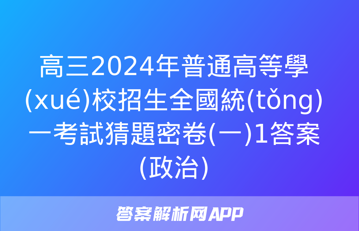 高三2024年普通高等學(xué)校招生全國統(tǒng)一考試猜題密卷(一)1答案(政治)