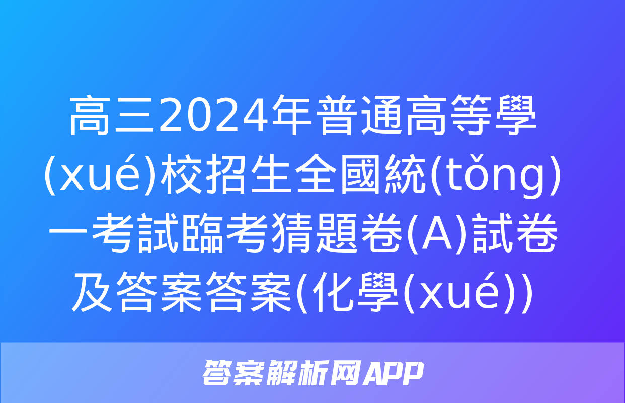 高三2024年普通高等學(xué)校招生全國統(tǒng)一考試臨考猜題卷(A)試卷及答案答案(化學(xué))