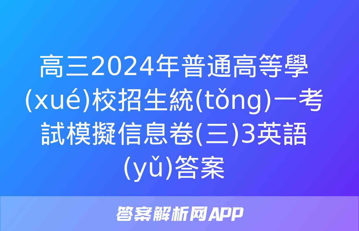 高三2024年普通高等學(xué)校招生統(tǒng)一考試模擬信息卷(三)3英語(yǔ)答案