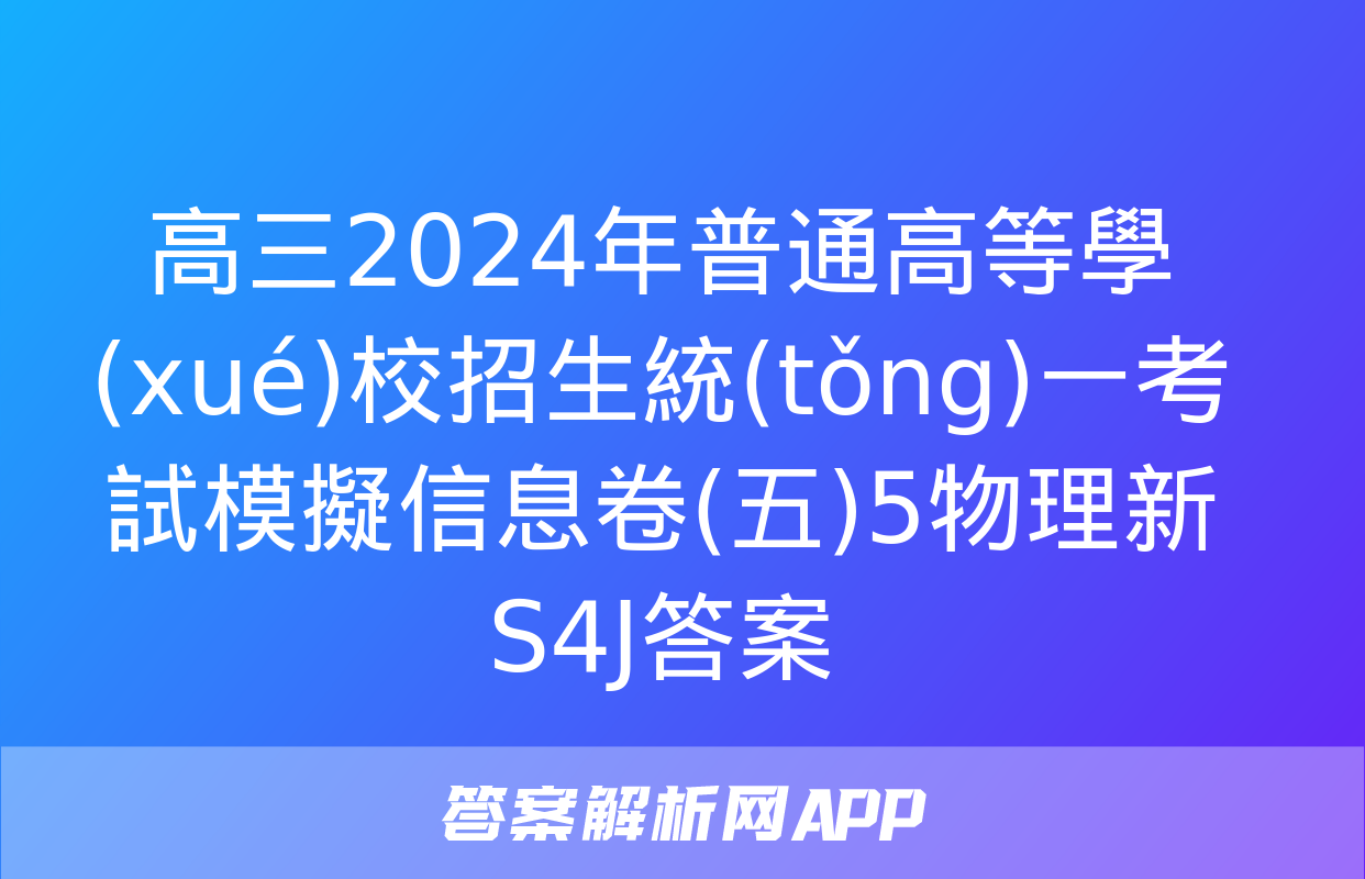 高三2024年普通高等學(xué)校招生統(tǒng)一考試模擬信息卷(五)5物理新S4J答案