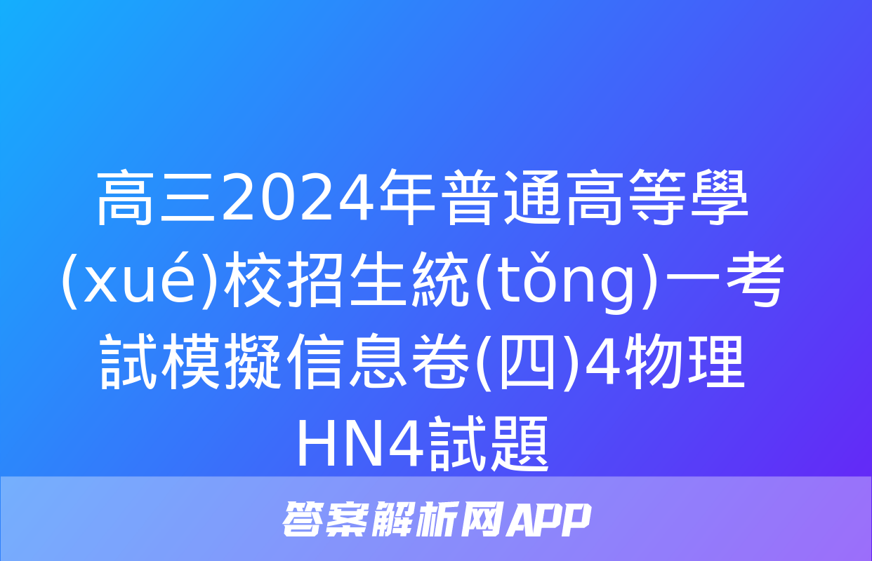 高三2024年普通高等學(xué)校招生統(tǒng)一考試模擬信息卷(四)4物理HN4試題