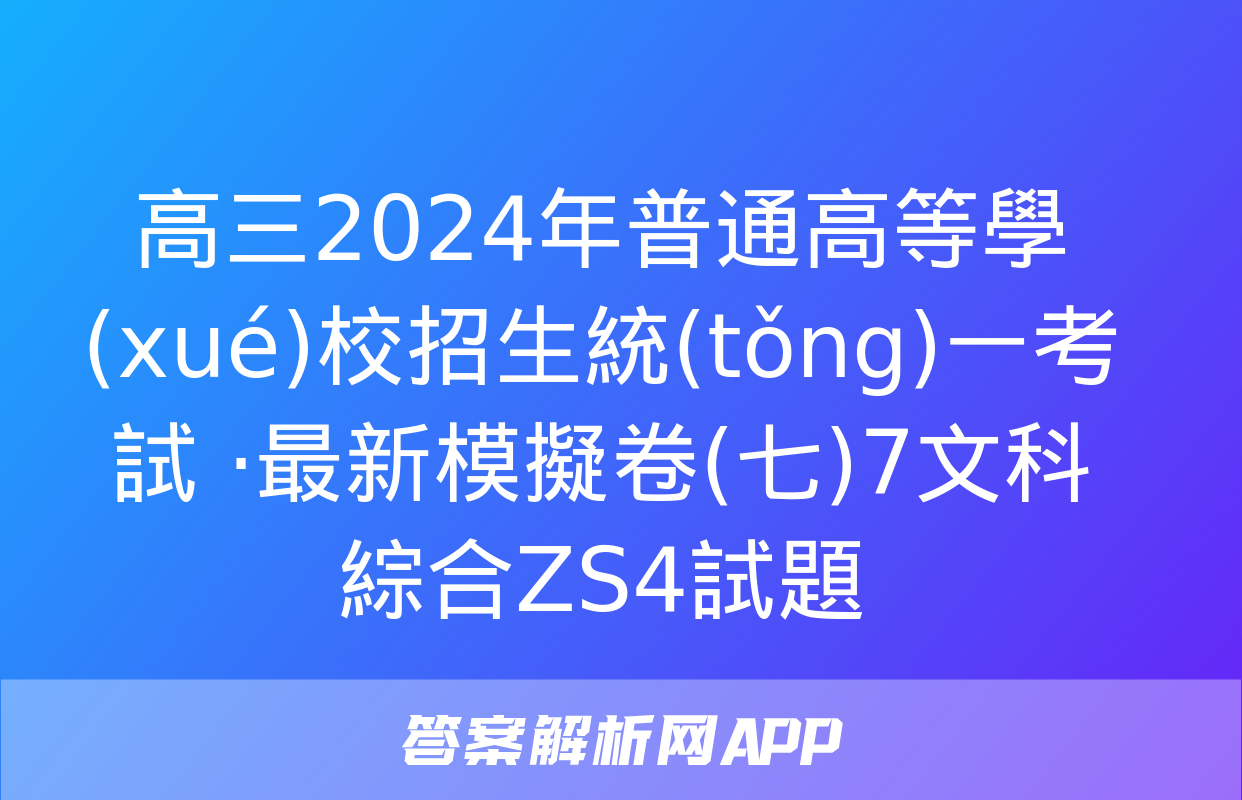 高三2024年普通高等學(xué)校招生統(tǒng)一考試 ·最新模擬卷(七)7文科綜合ZS4試題