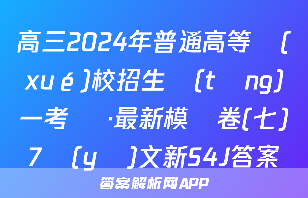 高三2024年普通高等學(xué)校招生統(tǒng)一考試 ·最新模擬卷(七)7語(yǔ)文新S4J答案
