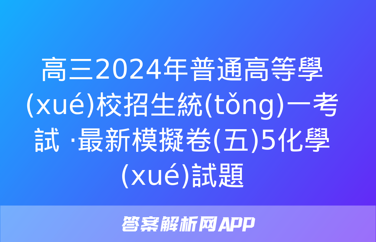 高三2024年普通高等學(xué)校招生統(tǒng)一考試 ·最新模擬卷(五)5化學(xué)試題