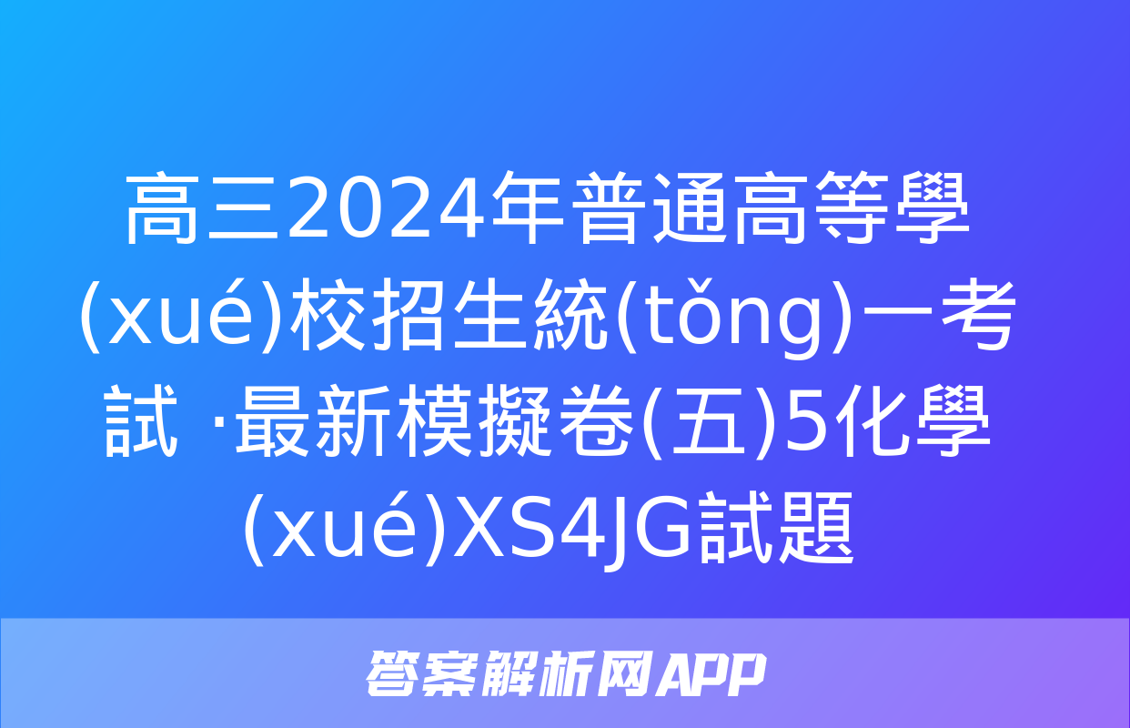 高三2024年普通高等學(xué)校招生統(tǒng)一考試 ·最新模擬卷(五)5化學(xué)XS4JG試題