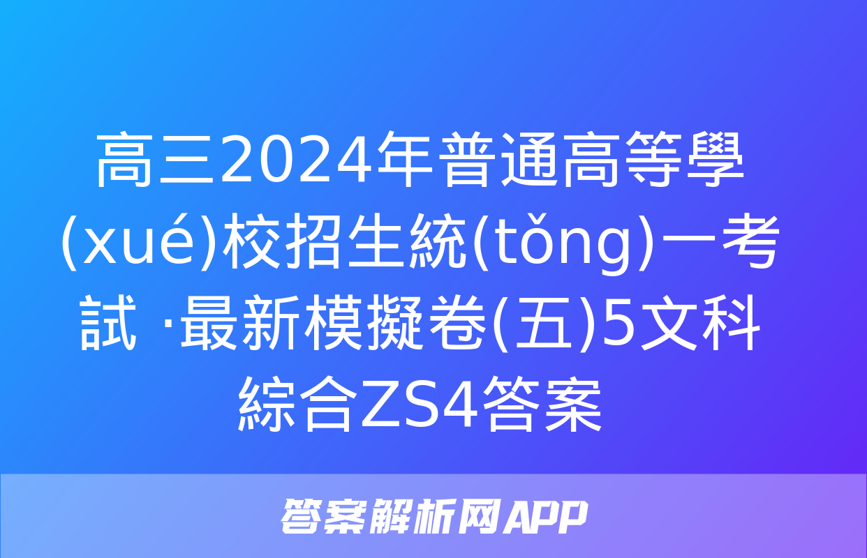 高三2024年普通高等學(xué)校招生統(tǒng)一考試 ·最新模擬卷(五)5文科綜合ZS4答案