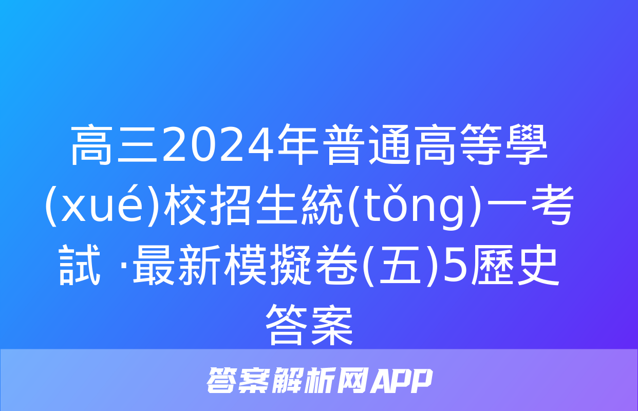 高三2024年普通高等學(xué)校招生統(tǒng)一考試 ·最新模擬卷(五)5歷史答案