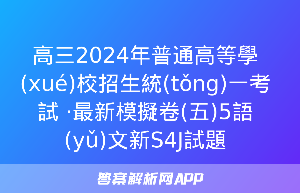 高三2024年普通高等學(xué)校招生統(tǒng)一考試 ·最新模擬卷(五)5語(yǔ)文新S4J試題