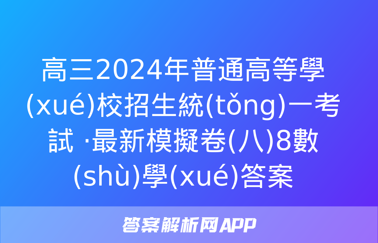 高三2024年普通高等學(xué)校招生統(tǒng)一考試 ·最新模擬卷(八)8數(shù)學(xué)答案