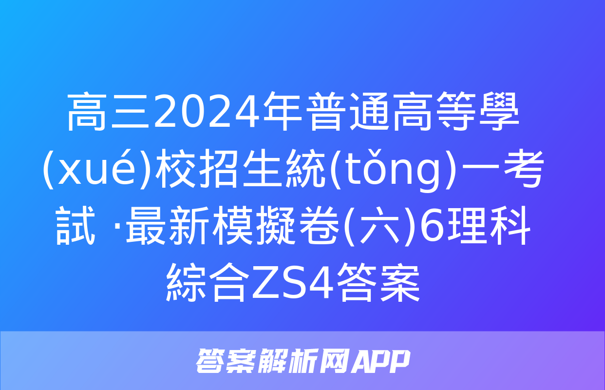 高三2024年普通高等學(xué)校招生統(tǒng)一考試 ·最新模擬卷(六)6理科綜合ZS4答案