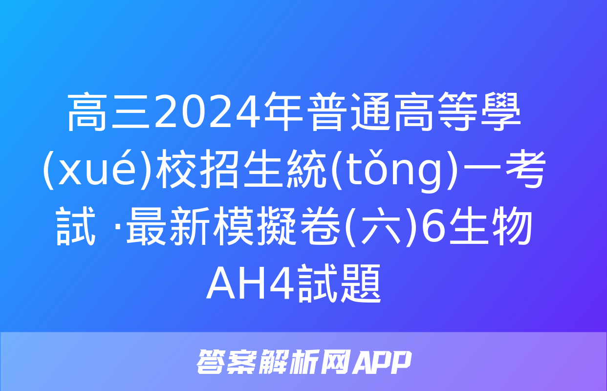 高三2024年普通高等學(xué)校招生統(tǒng)一考試 ·最新模擬卷(六)6生物AH4試題