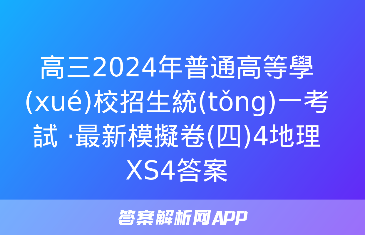 高三2024年普通高等學(xué)校招生統(tǒng)一考試 ·最新模擬卷(四)4地理XS4答案