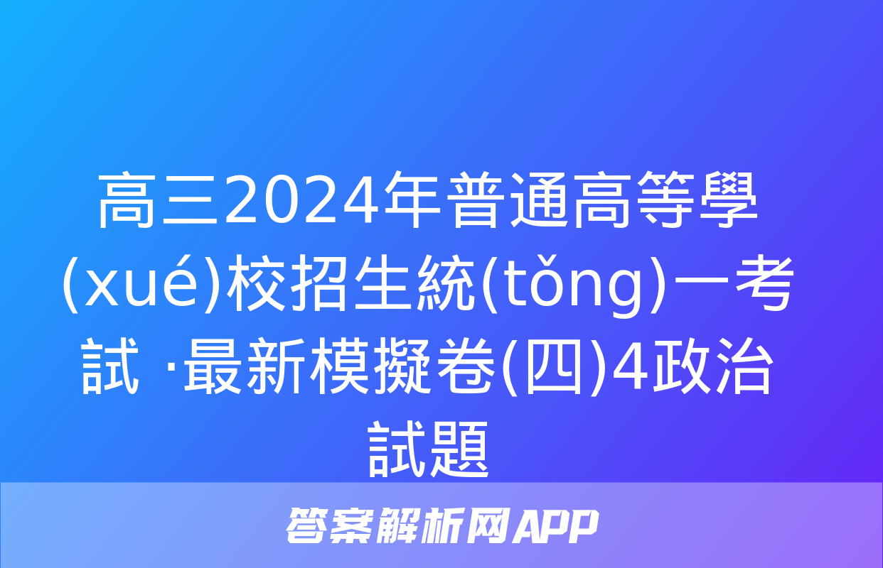 高三2024年普通高等學(xué)校招生統(tǒng)一考試 ·最新模擬卷(四)4政治試題