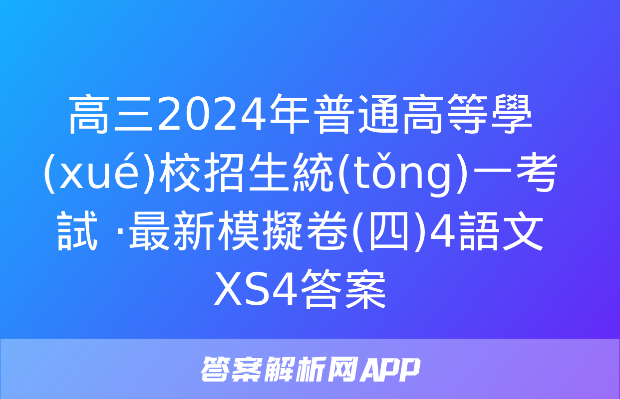 高三2024年普通高等學(xué)校招生統(tǒng)一考試 ·最新模擬卷(四)4語文XS4答案