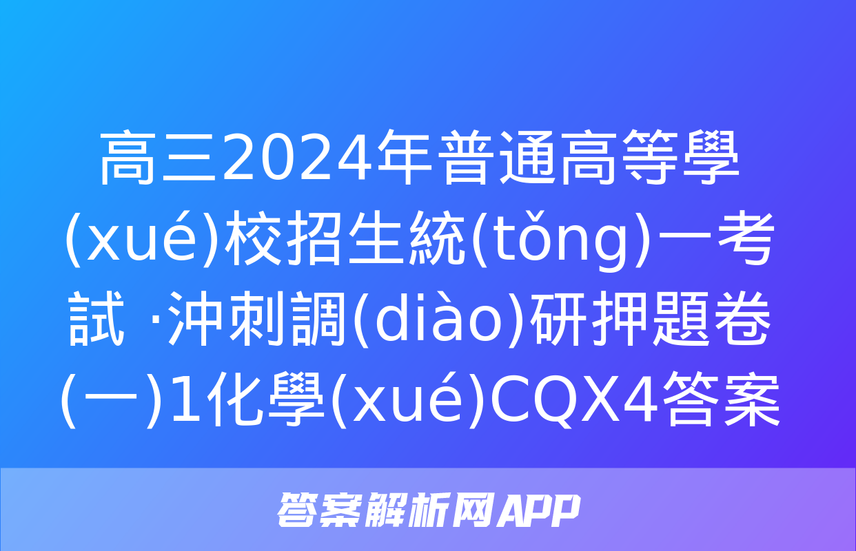 高三2024年普通高等學(xué)校招生統(tǒng)一考試 ·沖刺調(diào)研押題卷(一)1化學(xué)CQX4答案