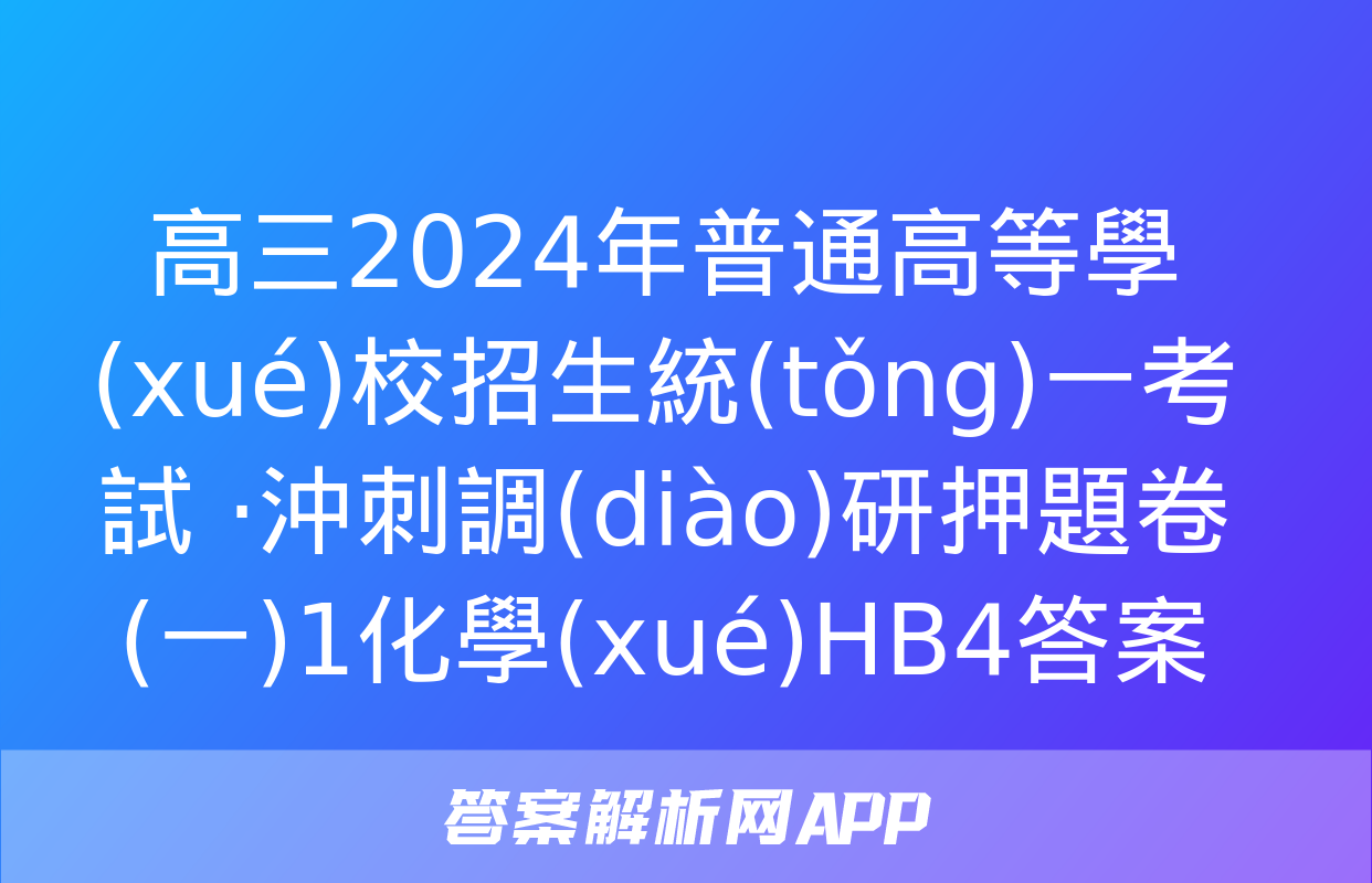 高三2024年普通高等學(xué)校招生統(tǒng)一考試 ·沖刺調(diào)研押題卷(一)1化學(xué)HB4答案