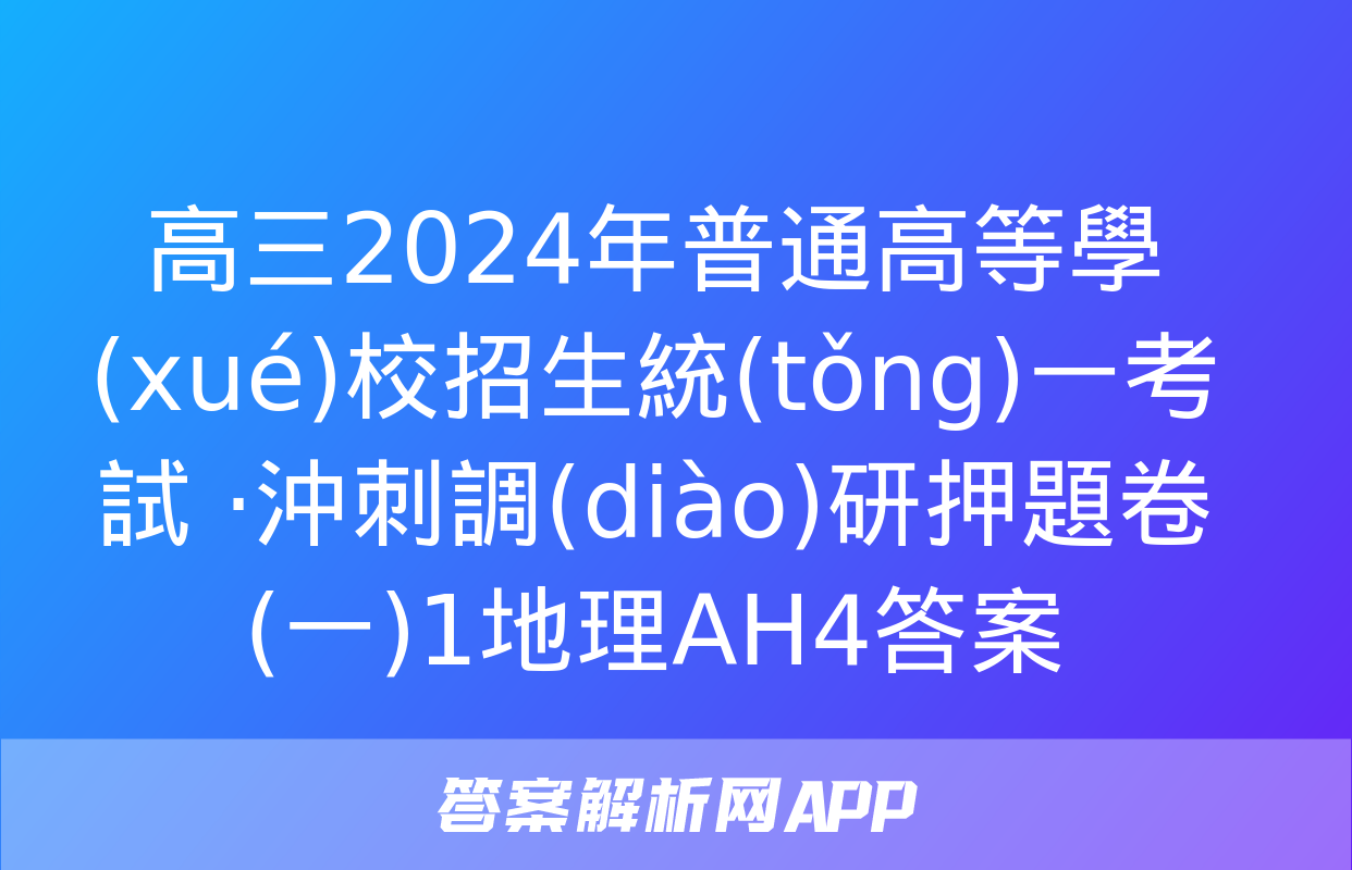 高三2024年普通高等學(xué)校招生統(tǒng)一考試 ·沖刺調(diào)研押題卷(一)1地理AH4答案