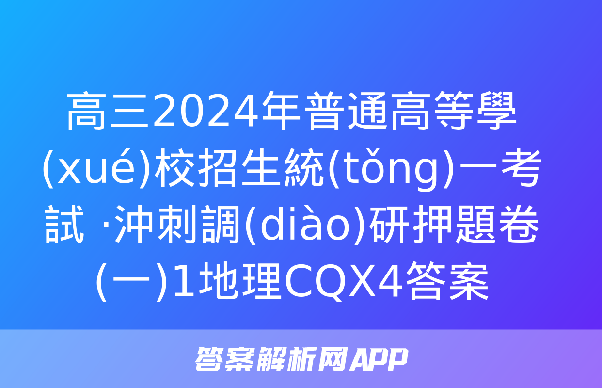 高三2024年普通高等學(xué)校招生統(tǒng)一考試 ·沖刺調(diào)研押題卷(一)1地理CQX4答案